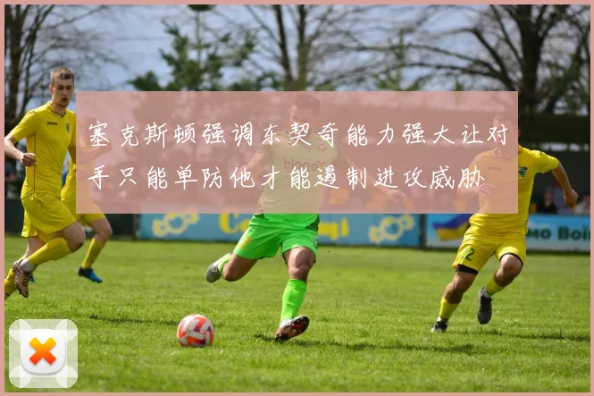 塞克斯顿强调东契奇能力强大让对手只能单防他才能遏制进攻威胁